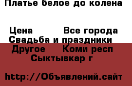 Платье белое до колена › Цена ­ 800 - Все города Свадьба и праздники » Другое   . Коми респ.,Сыктывкар г.